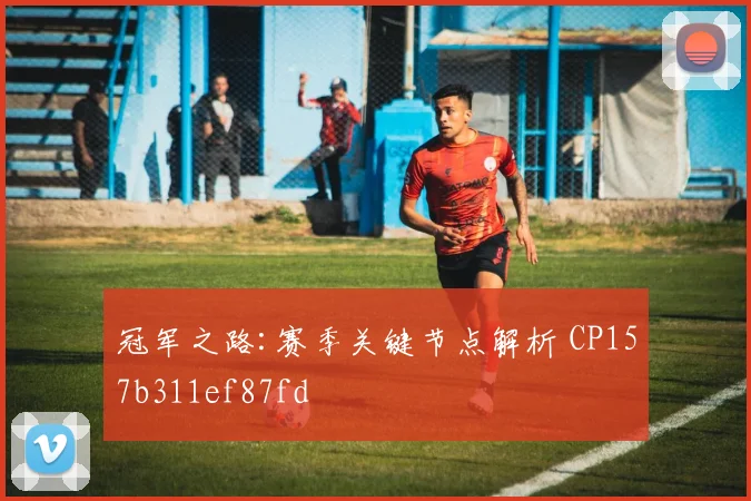 冠军之路:赛季关键节点解析 CP157b311ef87fd