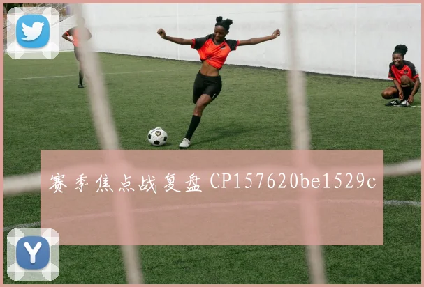 赛季焦点战复盘 CP157620be1529c