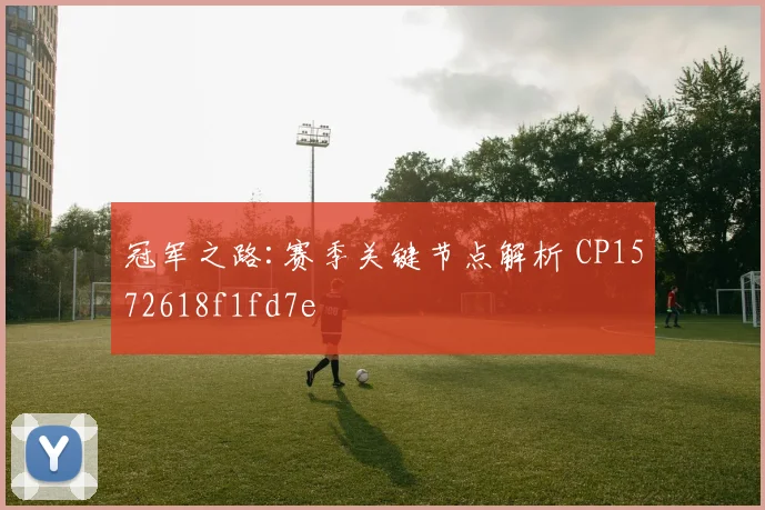 冠军之路:赛季关键节点解析 CP1572618f1fd7e