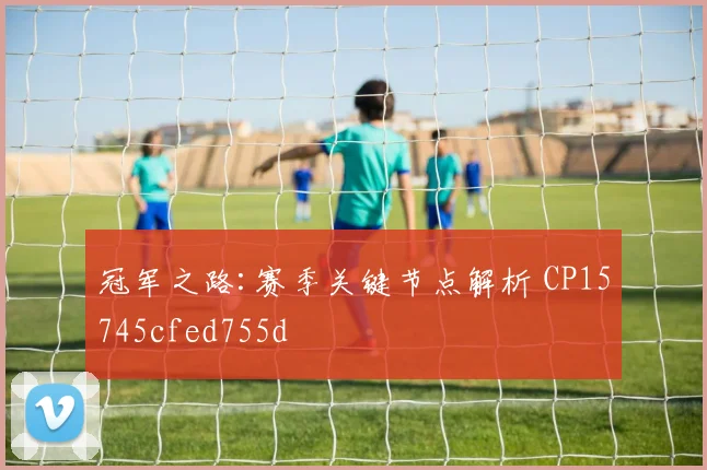 冠军之路:赛季关键节点解析 CP15745cfed755d