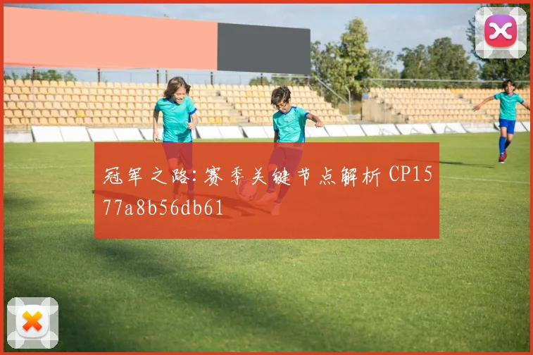 冠军之路:赛季关键节点解析 CP1577a8b56db61