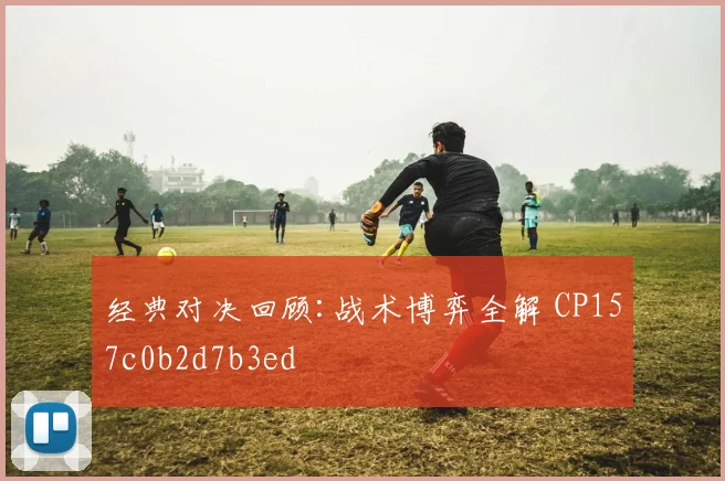 经典对决回顾:战术博弈全解 CP157c0b2d7b3ed