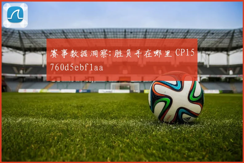 赛事数据洞察:胜负手在哪里 CP15760d5ebf1aa