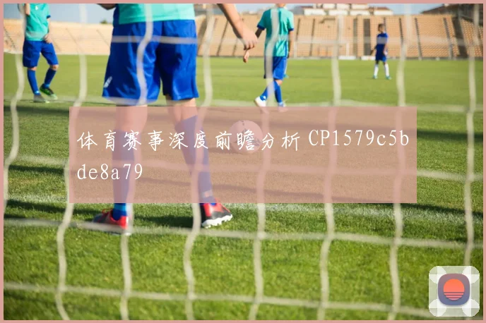 体育赛事深度前瞻分析 CP1579c5bde8a79
