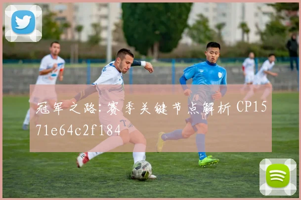 冠军之路:赛季关键节点解析 CP1571e64c2f184