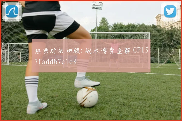 经典对决回顾:战术博弈全解 CP157faddb7c1e8