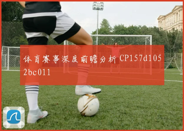 体育赛事深度前瞻分析 CP157d1052bc011