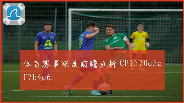 体育赛事深度前瞻分析 CP1570e5cf7b4c6
