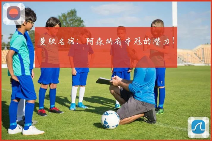 曼联名宿：阿森纳有夺冠的潜力！